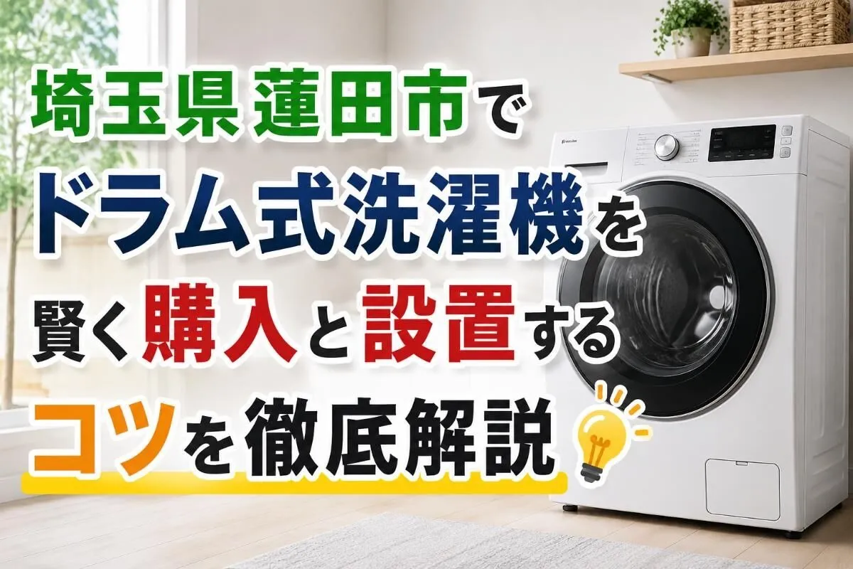埼玉県蓮田市でドラム式洗濯機を賢く購入と設置するコツを徹底解説